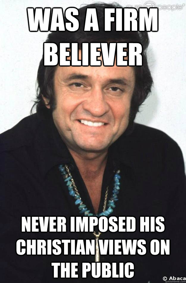 Was a firm believer Never imposed his christian views on the public  Good Guy Johnny Cash