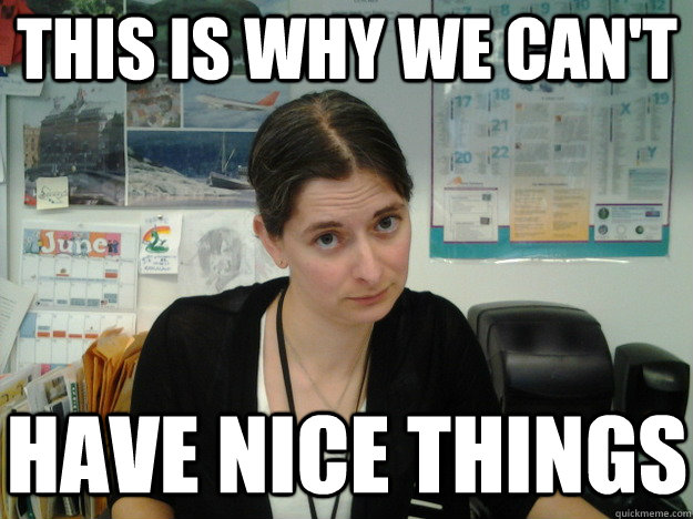 This is why we can't have nice things - This is why we can't have nice things  JonesDeux