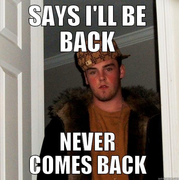 SAYS I'LL BE BACK NEVER COMES BACK Scumbag Steve
