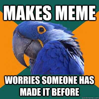 makes meme worries someone has made it before  Paranoid Parrot