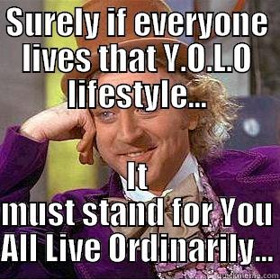 SURELY IF EVERYONE LIVES THAT Y.O.L.O LIFESTYLE... IT MUST STAND FOR YOU ALL LIVE ORDINARILY... Condescending Wonka