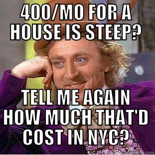 400/MO FOR A HOUSE IS STEEP? TELL ME AGAIN HOW MUCH THAT'D COST IN NYC? Condescending Wonka