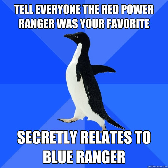 tell everyone the red power ranger was your favorite secretly relates to blue ranger  Socially Awkward Penguin