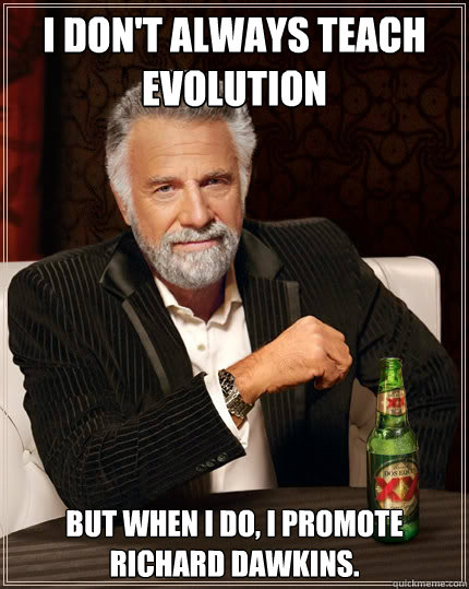 I don't always teach evolution but when I do, I promote Richard Dawkins.  The Most Interesting Man In The World