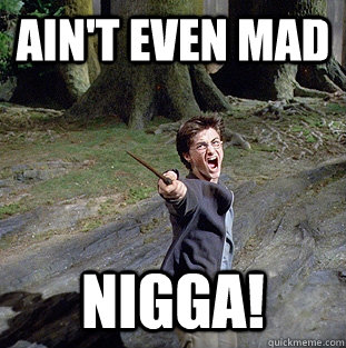 ain't even mad nigga!  Pissed off Harry