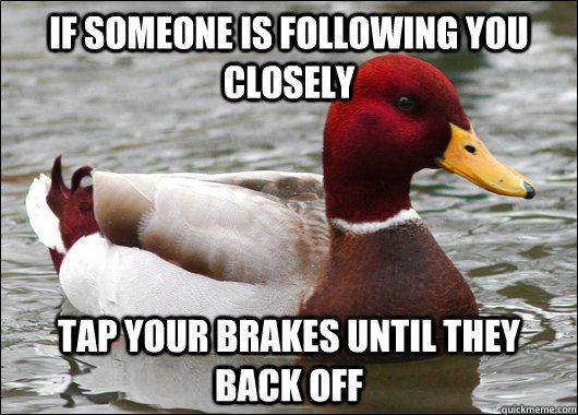 If someone is following you closely tap your brakes until they back off  Malicious Advice Mallard