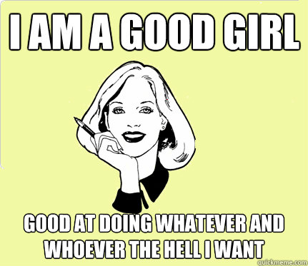 I am a good girl Good at doing whatever and whoever the hell i want - I am a good girl Good at doing whatever and whoever the hell i want  good girl