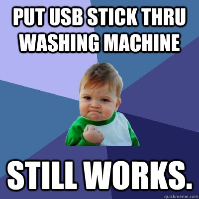 Put USB stick thru washing machine still works.  Success Kid