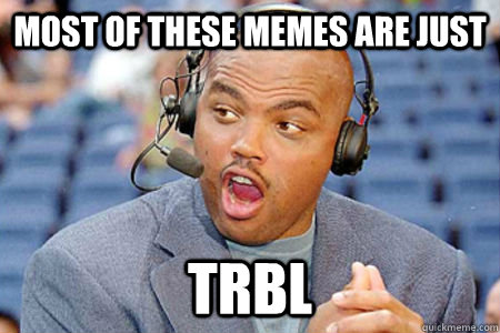 Most of these memes are just TRBL  Charles Barkley