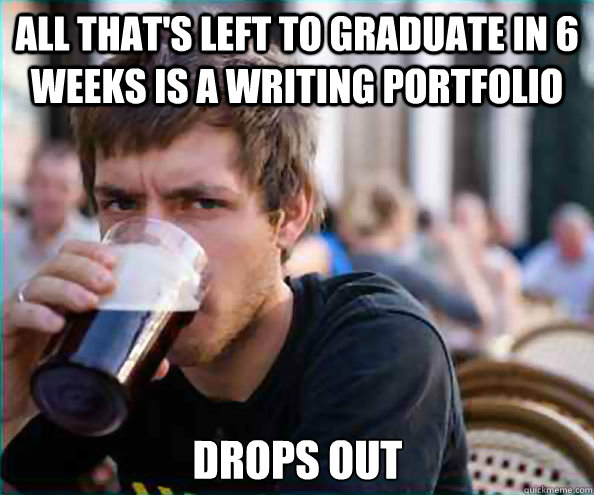 All that's left to graduate in 6 weeks is a writing portfolio Drops out  Lazy College Senior