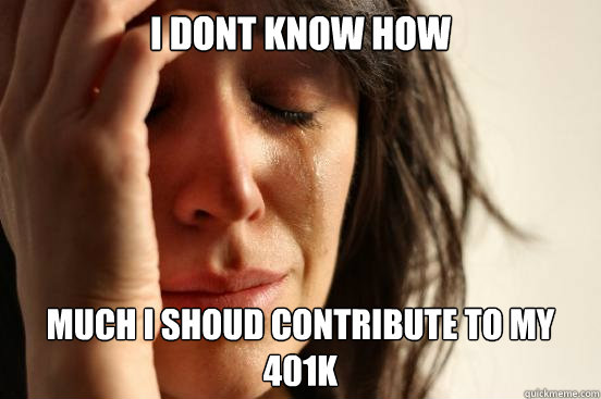 I dont know how Much I shoud contribute to my 401k  First World Problems
