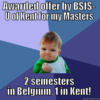 AWARDED OFFER BY BSIS- U OF KENT FOR MY MASTERS 2 SEMESTERS IN BELGIUM, 1 IN KENT! Success Kid