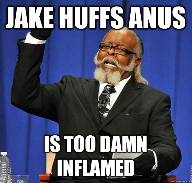 Jake Huffs anus Is too damn inflamed  Jimmy McMillan