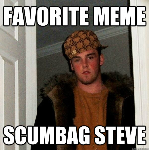 Favorite meme scumbag steve  Scumbag Steve