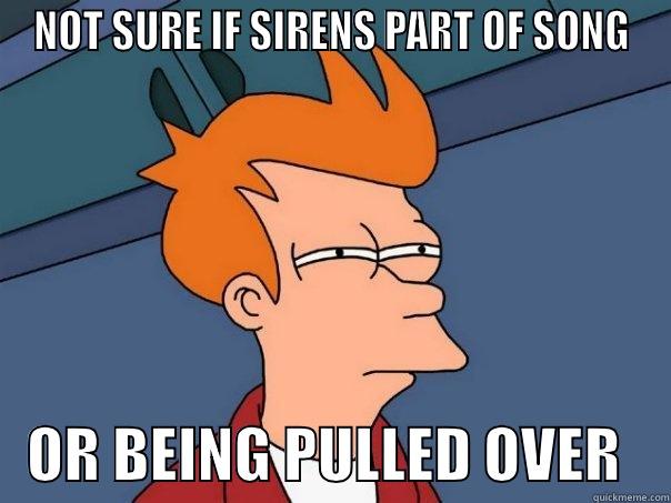 NOT SURE IF SIRENS PART OF SONG    OR BEING PULLED OVER    Futurama Fry