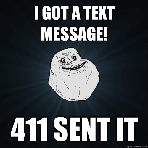 I got a text message! 411 sent it  Forever Alone