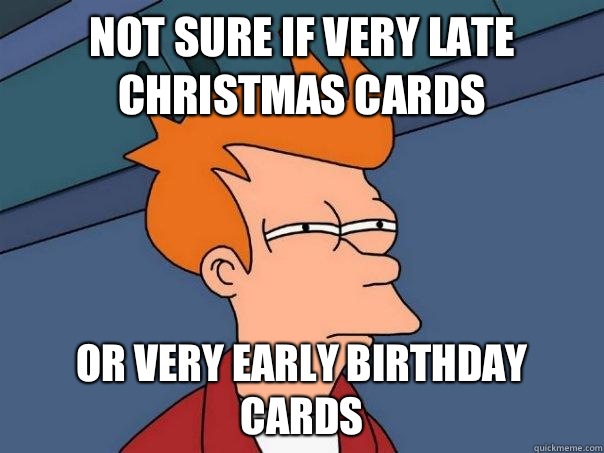 Not sure if very late Christmas cards Or very early birthday cards  Futurama Fry