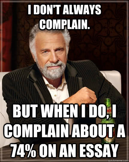 I don't always complain. but when I do, I Complain about a 74% on an essay  The Most Interesting Man In The World