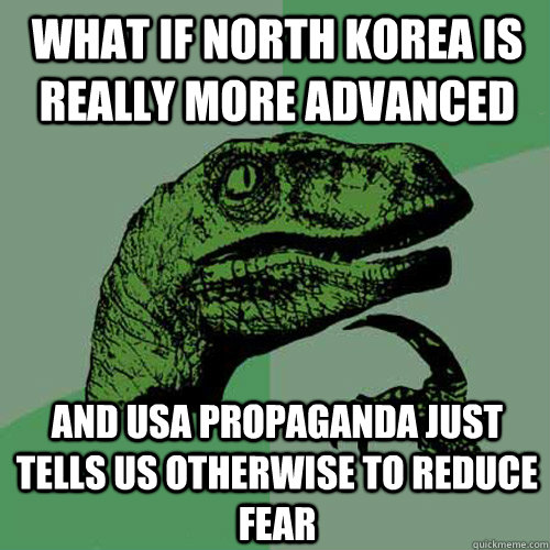 What if North Korea is really more advanced  And USA propaganda just tells us otherwise to reduce fear  Philosoraptor