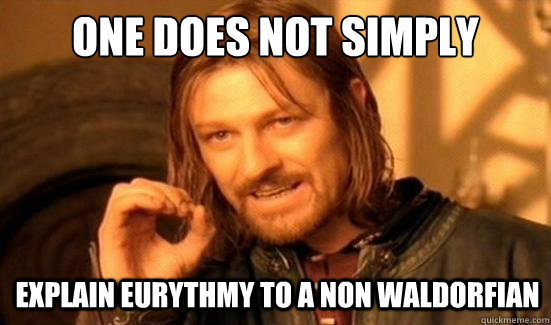 One Does Not Simply explain eurythmy to a non waldorfian  Boromir