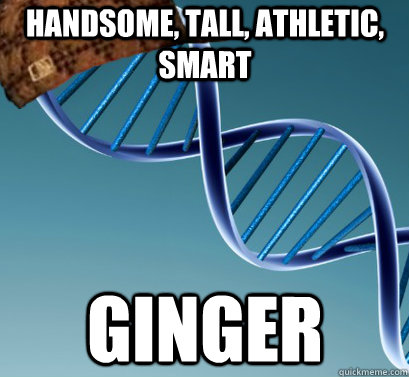 handsome, tall, athletic, smart ginger  Scumbag DNA