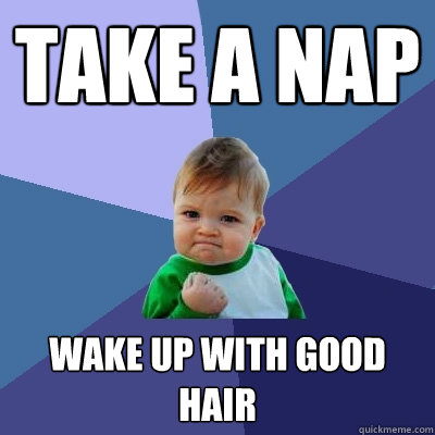 take a nap wake up with good hair  Success Kid