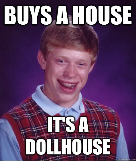 Buys a house It's a dollhouse  Bad Luck Brian