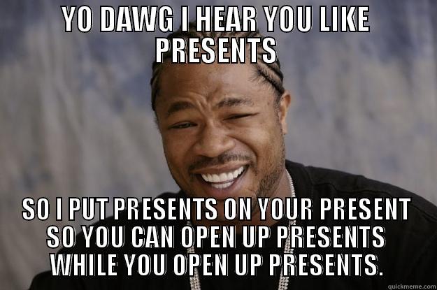 YO DAWG I HEAR YOU LIKE PRESENTS SO I PUT PRESENTS ON YOUR PRESENT SO YOU CAN OPEN UP PRESENTS WHILE YOU OPEN UP PRESENTS. Xzibit meme