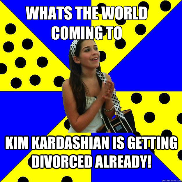 whats the world coming to Kim kardashian is getting divorced already!  Sheltered Suburban Kid