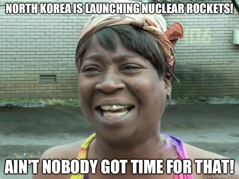 North Korea is launching nuclear rockets! AIN'T NOBODY GOT TIME FOR THAT!  Sweet Brown Bronchitus