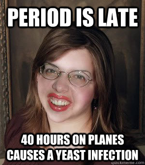 Period is late 40 hours on planes causes a yeast infection  