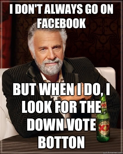 I don't always go on Facebook But when I do, I look for the down vote botton  The Most Interesting Man In The World