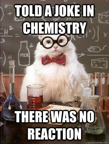 Told a joke in chemistry  there was no reaction  Science Cat