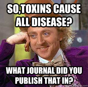 So,Toxins cause all disease? What journal did you publish that in? - So,Toxins cause all disease? What journal did you publish that in?  Condescending Wonka