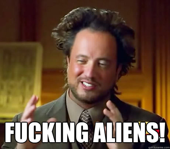  Fucking aliens!  Ancient Aliens