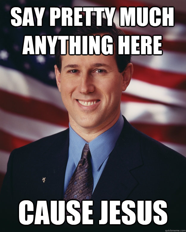 Say pretty much anything here cause jesus  Rick Santorum