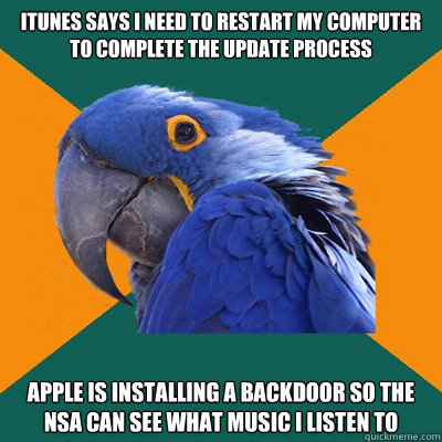 iTunes says i need to restart my computer to complete the update process Apple is installing a backdoor so the NSA can see what music i listen to  Paranoid Parrot