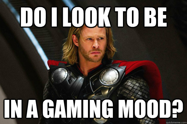 Do i look to be In a gaming mood? - Do i look to be In a gaming mood?  Serious Thor