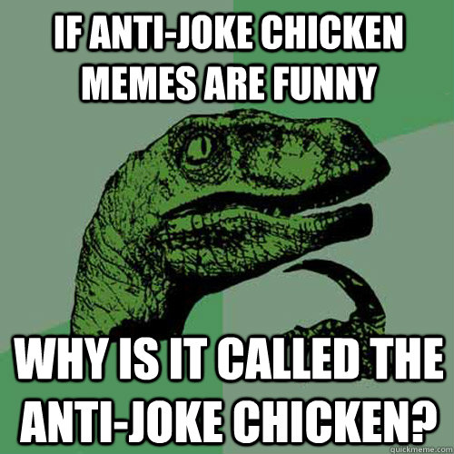 if anti-joke chicken memes are funny why is it called the anti-joke chicken?  Philosoraptor