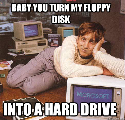 baby you turn my floppy disk into a hard drive - baby you turn my floppy disk into a hard drive  Dreamy Bill Gates