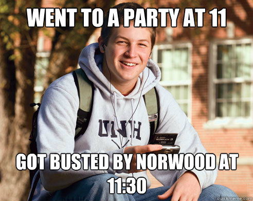Went to a party at 11 Got Busted by Norwood at 11:30  College Freshman