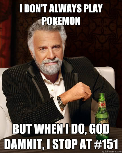 I don't always play pokemon But when I do, god damnit, I stop at #151  The Most Interesting Man In The World