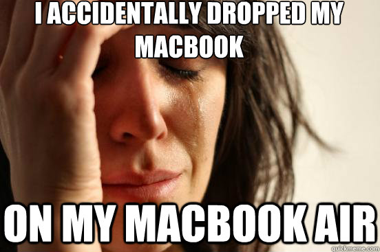 I accidentally dropped my macbook on my macbook air  First World Problems