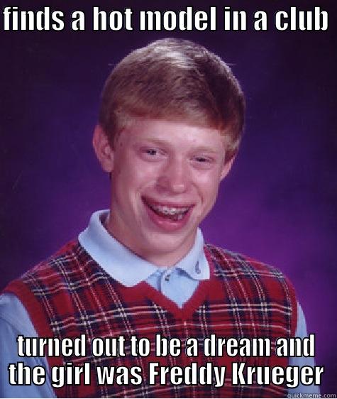 FINDS A HOT MODEL IN A CLUB  TURNED OUT TO BE A DREAM AND THE GIRL WAS FREDDY KRUEGER Bad Luck Brian