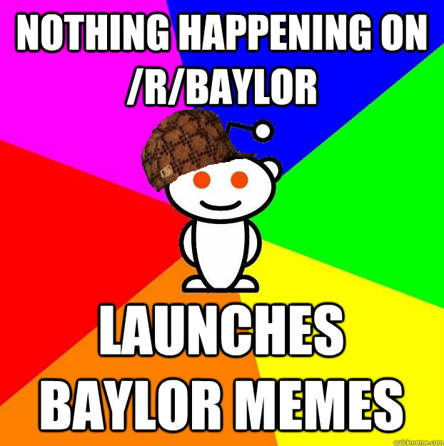 NOTHING HAPPENING ON /R/BAYLOR LAUNCHES BAYLOR MEMES  Scumbag Redditor