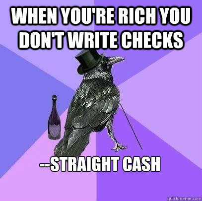 When you're rich you don't write checks --straight cash  Rich Raven