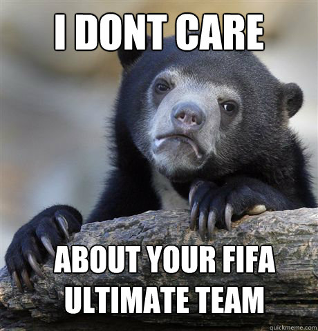 I dont care About your Fifa ultimate team  Confession Bear