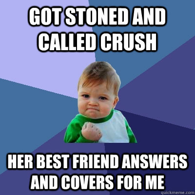 Got stoned and called crush her best friend answers and covers for me  Success Kid