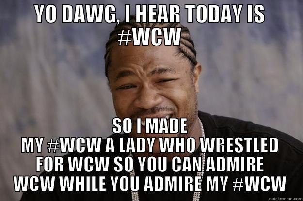 YO DAWG, I HEAR TODAY IS #WCW SO I MADE MY #WCW A LADY WHO WRESTLED FOR WCW SO YOU CAN ADMIRE WCW WHILE YOU ADMIRE MY #WCW Xzibit meme