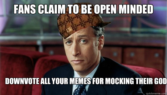 Fans claim to be open minded Downvote all your memes for mocking their god - Fans claim to be open minded Downvote all your memes for mocking their god  Scumbag Jon Stewart